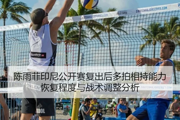 陈雨菲印尼公开赛复出后多拍相持能力恢复程度与战术调整分析
